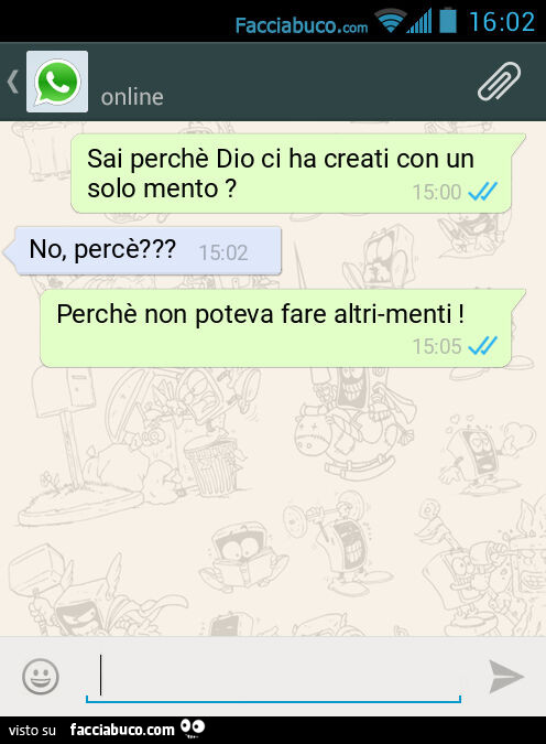 Sai perchè Dio ci ha creati con un solo mento? No, percè? Perchè non poteva fare altri-menti
