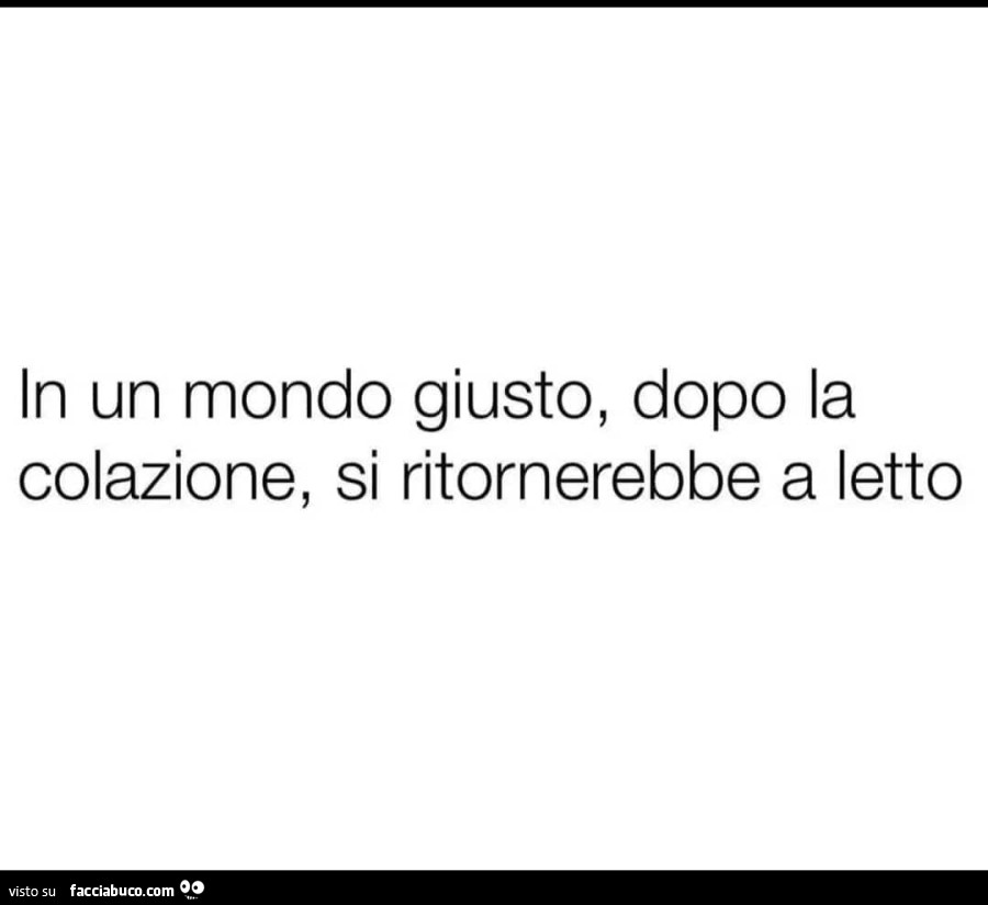 In un mondo giusto, dopo la colazione, si ritornerebbe a letto