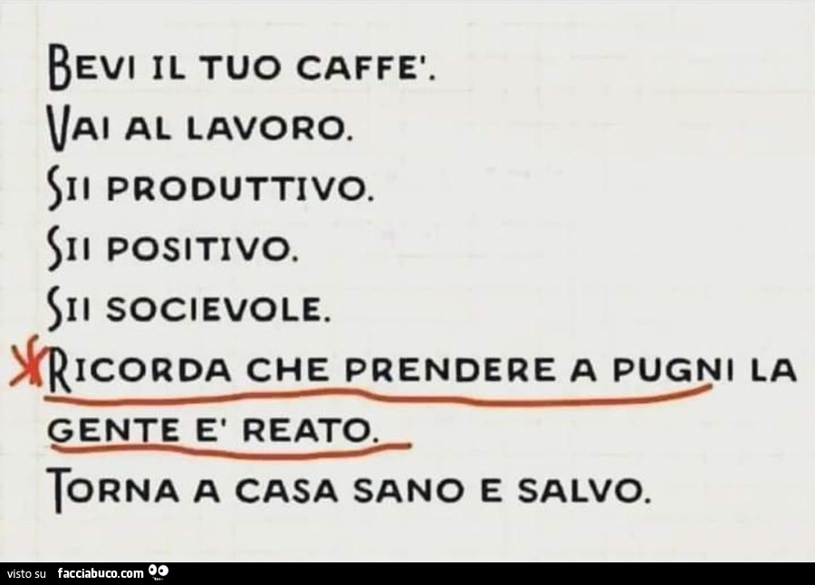 Bevi il tuo caffè. Vai al lavoro. Sii produttivo. Sii positivo. Sii socievole. Ricorda che prendere a pugni la gente è reato. Torna a casa sano e salvo