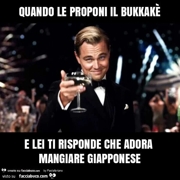 Quando le proponi il bukkakè e lei ti risponde che adora mangiare giapponese