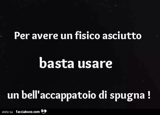 Per avere un fisico asciutto basta usare un bell'accappatoio di spugna