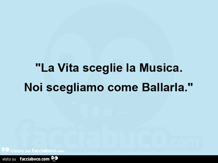 "La Vita sceglie la Musica. Noi scegliamo come Ballarla. "
