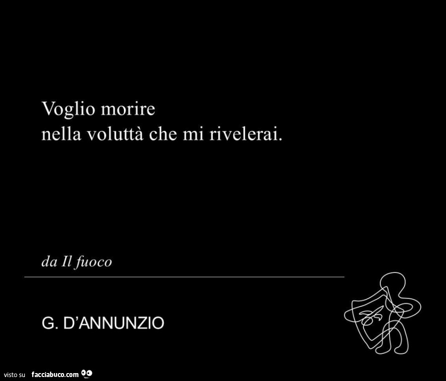 Voglio morire nella voluttà che mi rivelerai. G. D'annunzio