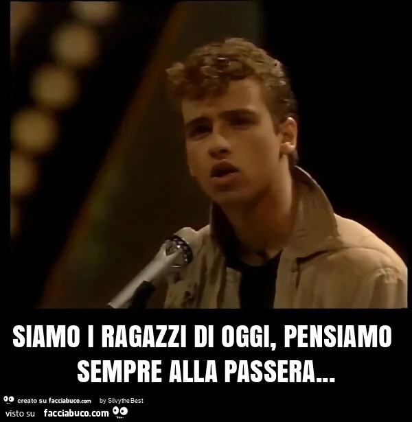 Siamo i ragazzi di oggi, pensiamo sempre alla passera