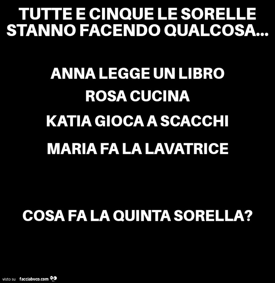 Tutte e cinque le sorelle stanno facendo qualcosa… anna legge un libro rosa cucina katia gioca a scacchi maria fa la lavatrice cosa fa la quinta sorella?