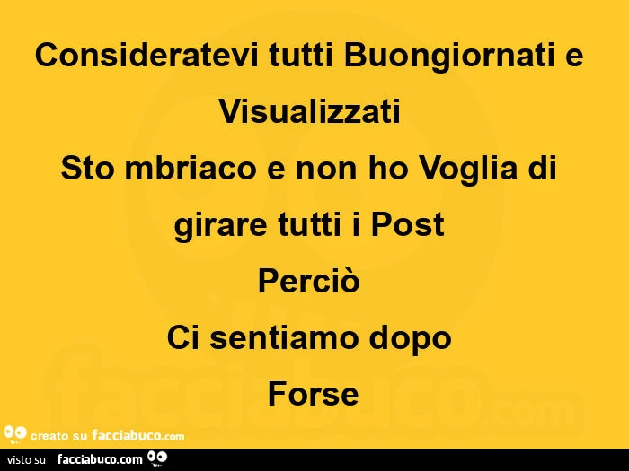 Consideratevi tuttiย buongiornati e visualizzatiย sto mbriaco e non hoย voglia di girare tutti iย postย perciรฒย ci sentiamo dopoย forse