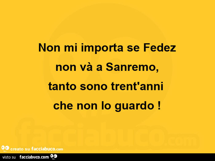 Non mi importa se fedez non và a sanremo, tanto sono trent'anni che non lo guardo