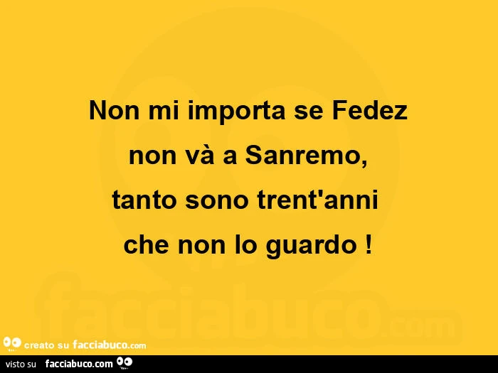 Non mi importa se fedez non và a sanremo, tanto sono trent'anni che non lo guardo