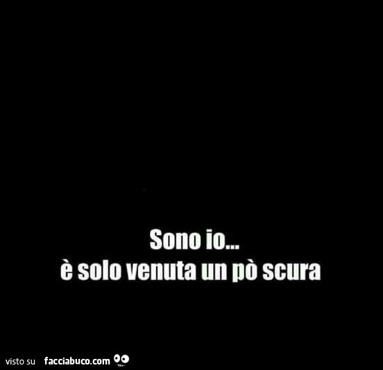 Sono io… è solo venuta un po' scura