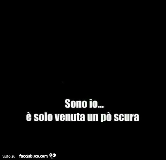 Sono io&hellip; è solo venuta un po' scura