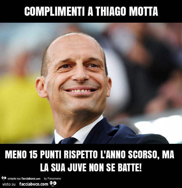 Complimenti a thiago motta meno 15 punti rispetto l'anno scorso, ma la sua juve non se batte