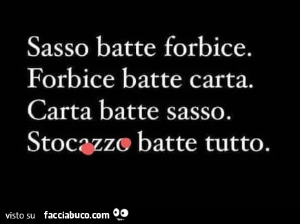 Sasso batte forbice. Forbice batte carta. Carta batte sasso. Stocazzo batte tutto