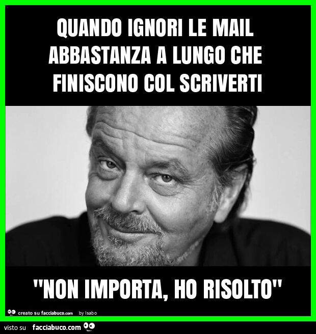 Quando ignori le mail abbastanza a lungo che finiscono col scriverti "non importa, ho risolto"