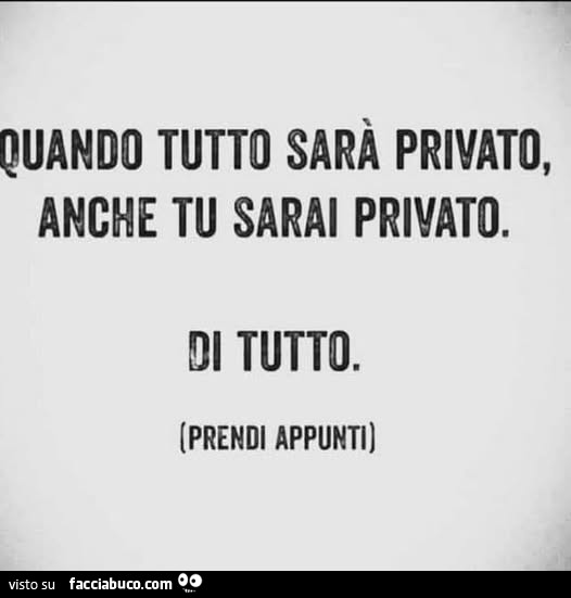 Quando tutto sarà privato, anche tu sarai privato. Di tutto