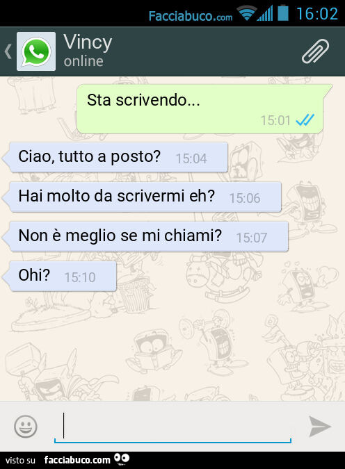 Sta scrivendo… Ciao, tutto a posto? Hai molto da scrivermi eh? Non è meglio se mi chiami? Ohi?