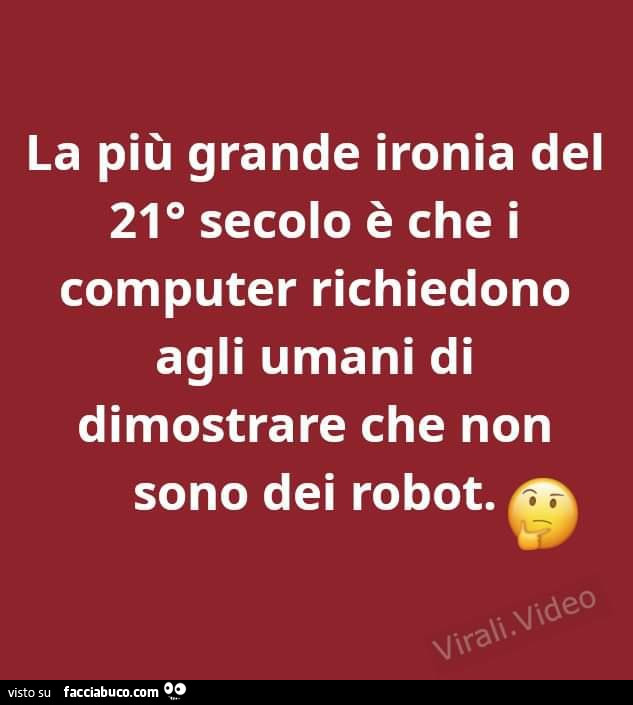 La più grande ironia del 21 secolo è che i computer richiedono agli umani di dimostrare che non sono dei robot