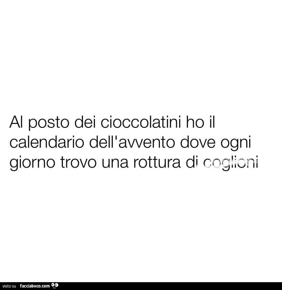 Al posto dei cioccolatini ho il calendario dell'avvento dove ogni giorno trovo una rottura di coglioni