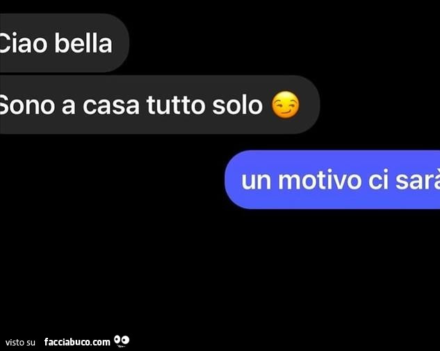 Ciao bella sono a casa tutto solo. Un motivo ci sarà