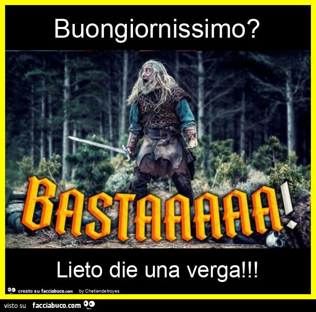 Buongiornissimo? Lieto die una verga