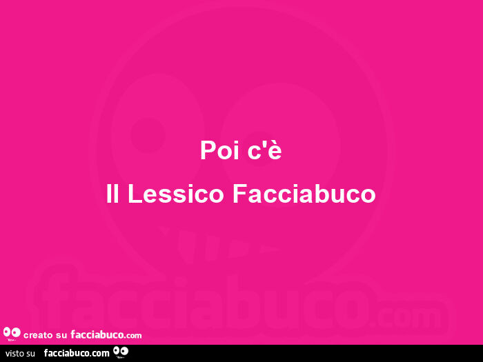 Poi c'è il lessico facciabuco