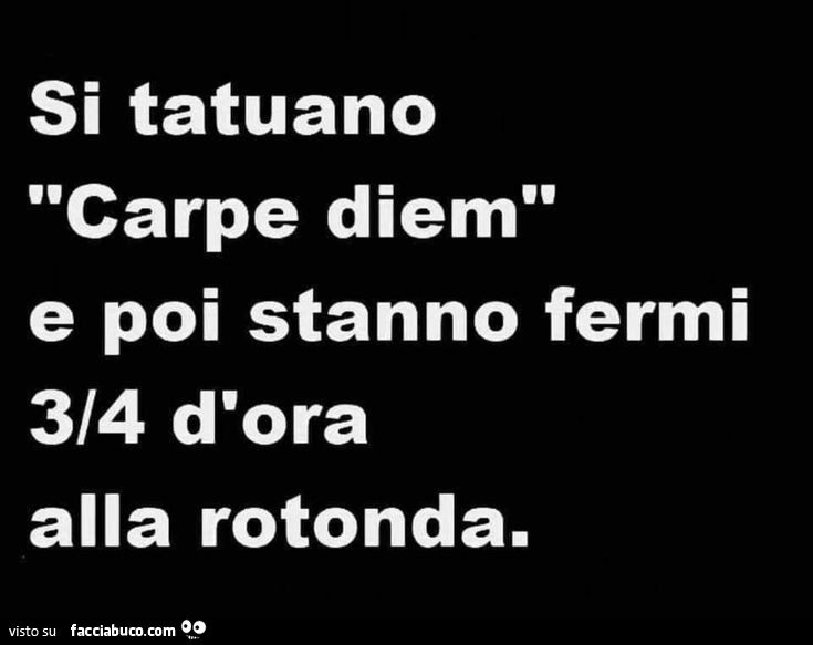 Si tatuano carpe diem e poi stanno fermi 3/4 d'ora alla rotonda
