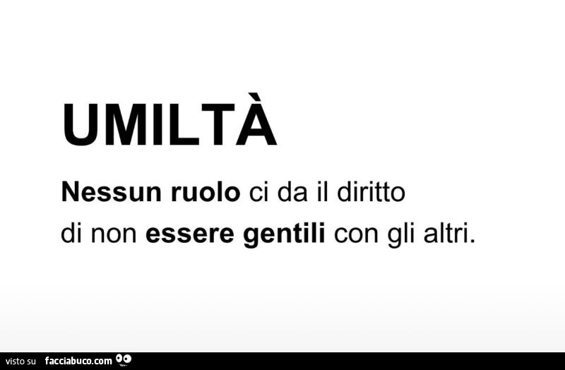 Umiltà nessun ruolo ci da il diritto di non essere gentili con gli altri