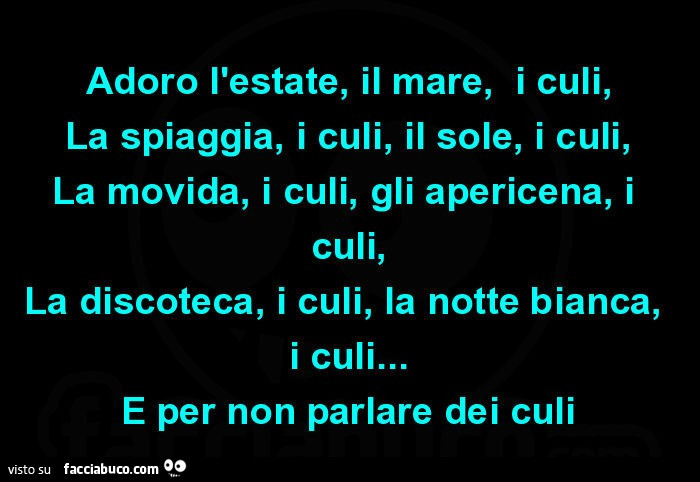 Adoro l'estate, il mare, i culi, la spiaggia, i culi, il sole, i culi, la movida, i culi, gli apericena, i culi, la discoteca, i culi, la notte bianca, i culi… e per non parlare dei culi