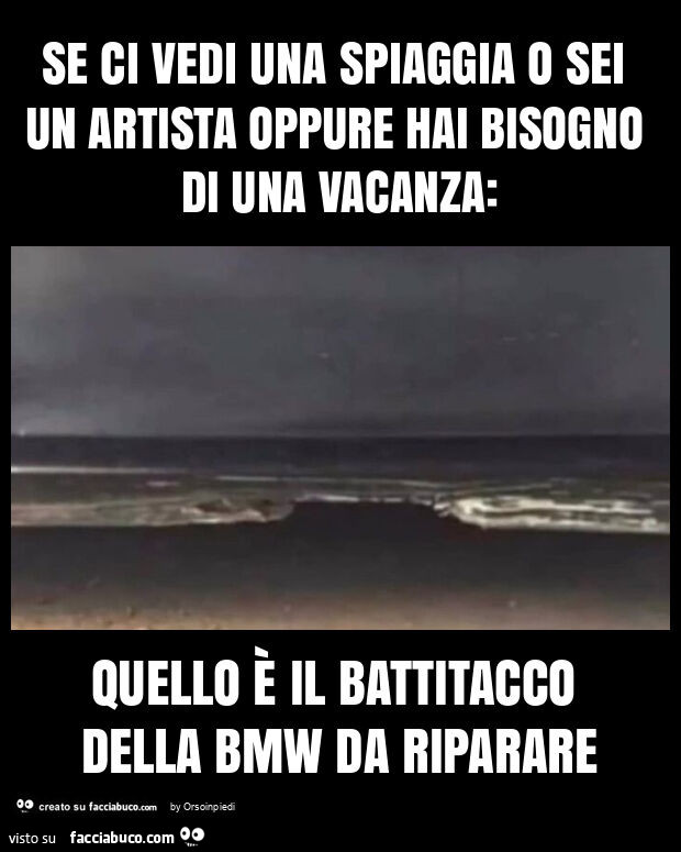 Se ci vedi una spiaggia o sei un artista oppure hai bisogno di una vacanza: quello è il battitacco della bmw da riparare