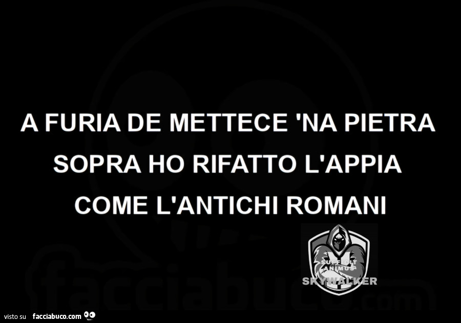 A furia de mettece 'na pietra sopra ho rifatto l'appia come l'antichi romani