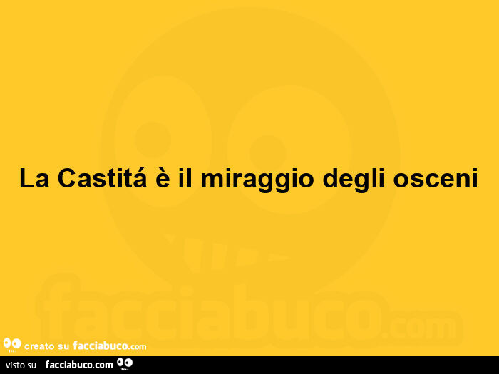 La castitá è il miraggio degli osceni