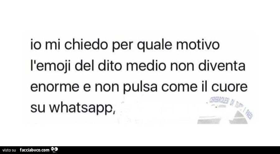 Io mi chiedo per quale motivo l'emoji del dito medio non diventa enorme e non pulsa come il cuore su whatsapp