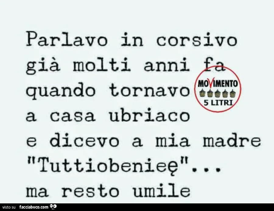 Parlavo in corsivo già molti anni fa quando tornavo a casa ubriaco e dicevo a mia madre tuttiobenieer ma resto umile