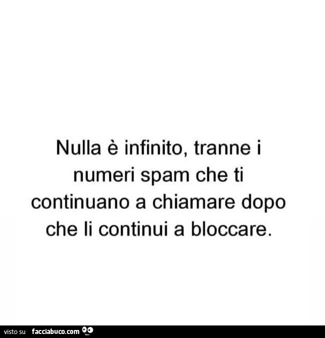 Nulla è infinito, tranne i numeri spam che ti continuano a chiamare dopo che li continui a bloccare