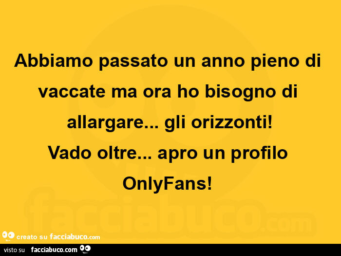 Abbiamo passato un anno pieno di vaccate ma ora ho bisogno di allargare… gli orizzonti! Vado oltre… apro un profilo onlyfans!  
