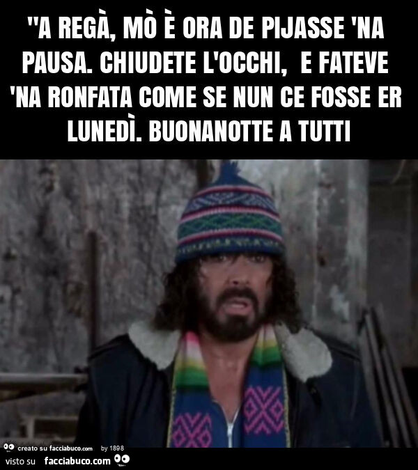 "a regà, mò è ora de pijasse 'na pausa. Chiudete l'occhi, e fateve 'na ronfata come se nun ce fosse er lunedì. Buonanotte a tutti
