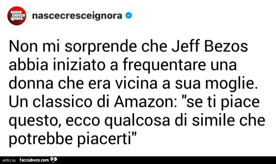 Non mi sorprende che jeff bezos abbia iniziato a frequentare una donna che era vicina a sua moglie un classico di amazon se ti piace questo ecco qualcosa di simile che potrebbe piacerti