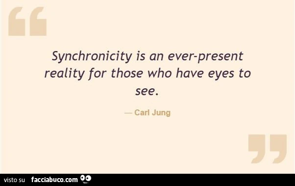 Synchronicity is an ever-present reality for those who have eyes to see. Carl Jung