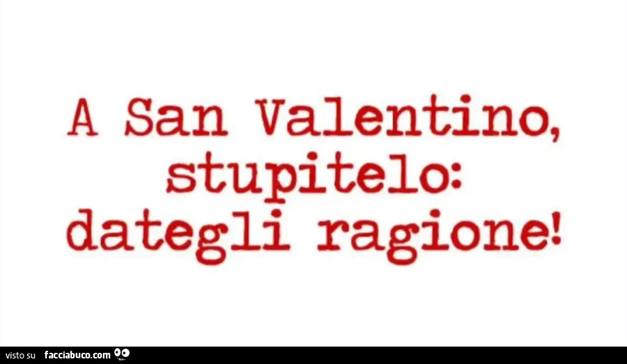 A san valentino, stupitelo: dategli ragione