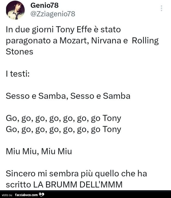 In due giorni tony effe è stato paragonato a mozart, nirvana e rolling stones. I testi: sesso e samba, sesso e samba go, go, go, go, go, go, go tony go, go, go, go, go, go, go tony miu miu, miu miu sincero mi sembra più quello che ha scritto la brumm dell