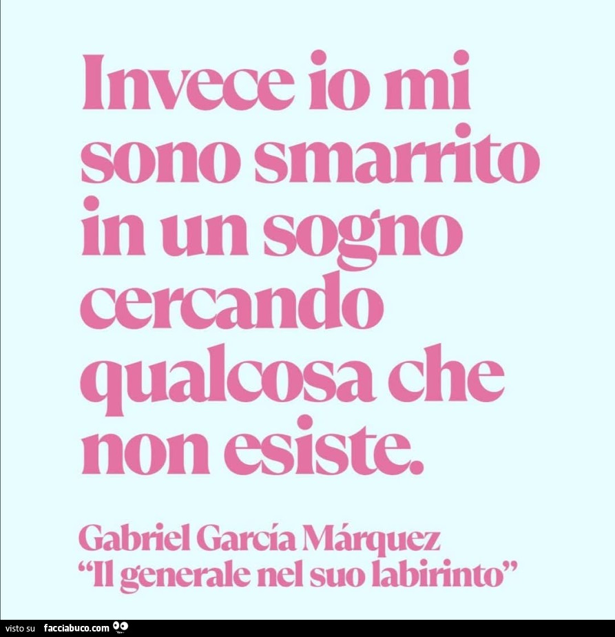 Invece io mi sono smarrito in un sogno cercando qualcosa che non esiste