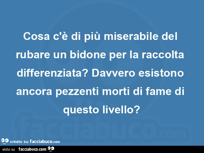 Cosa c'è di più miserabile del rubare un bidone per la raccolta differenziata? Davvero esistono ancora pezzenti morti di fame di questo livello?