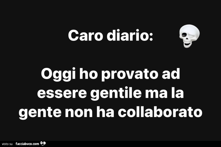 Caro diario: oggi ho provato ad essere gentile ma la gente non ha collaborato