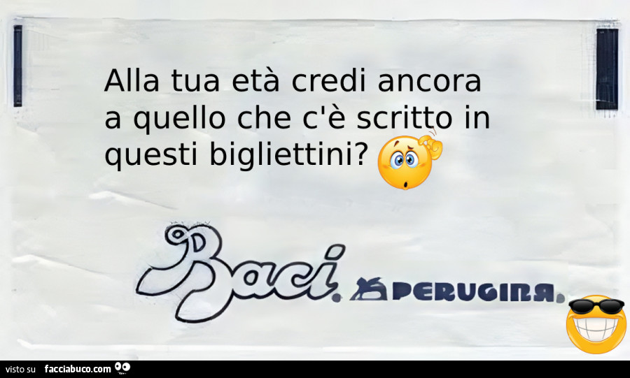 Alla tua età credi ancora a quello che c'è scritto in questi bigliettini?