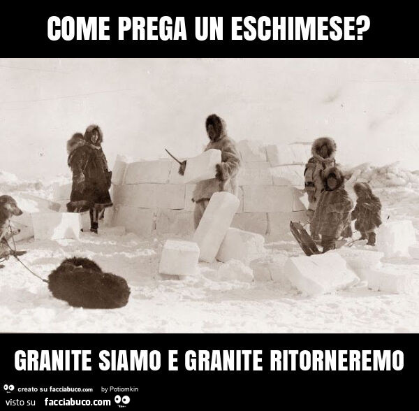 Come prega un eschimese? Granite siamo e granite ritorneremo