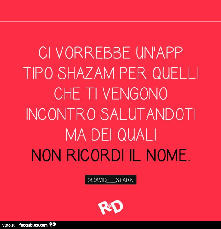 Ci vorrebbe uniapp tipo shazam per quelli che ti vengono incontro salutandoti ma dei quali non ricordi il nome