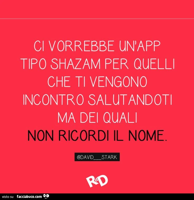 Ci vorrebbe uniapp tipo shazam per quelli che ti vengono incontro salutandoti ma dei quali non ricordi il nome