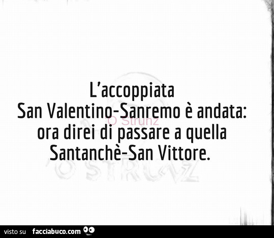 L'accoppiata san valentino sanremo è andata: ora direi di passare a quella santanchè san vittore