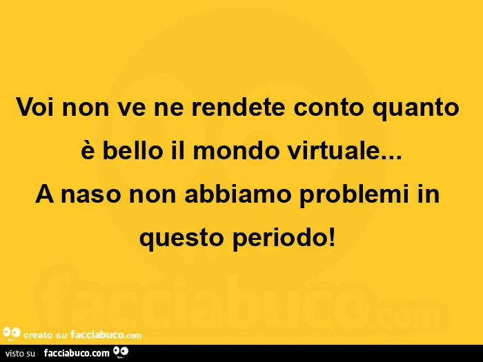 Voi non ve ne rendete conto quanto è bello il mondo virtuale&hellip; a naso non abbiamo problemi in questo periodo