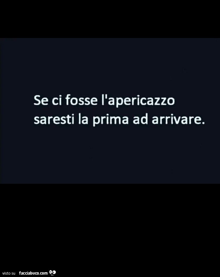 Se ci fosse l'apericazzo, saresti la prima ad arrivare