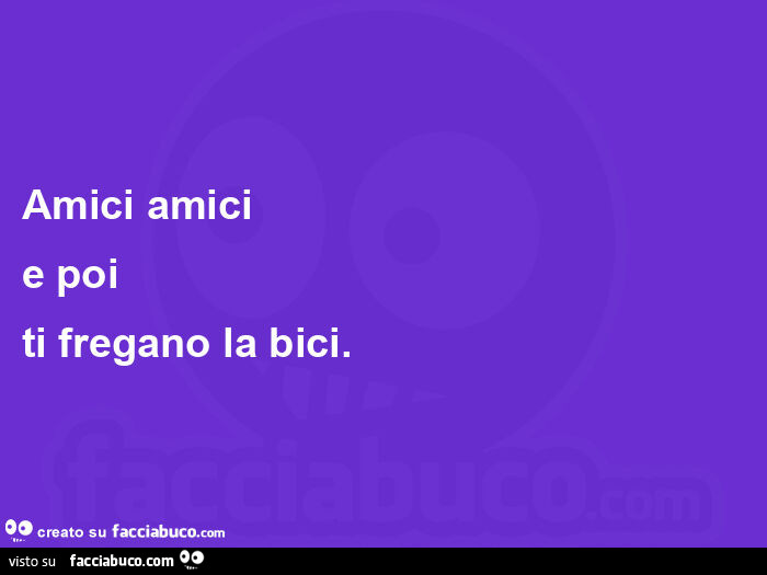 Amici amici e poi ti fregano la bici